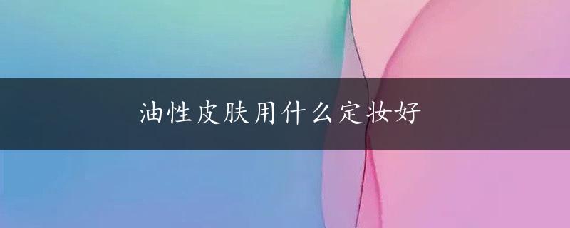 油性皮肤用什么定妆好