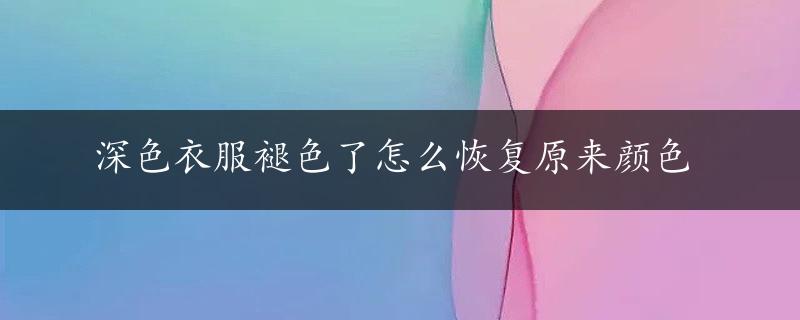 深色衣服褪色了怎么恢复原来颜色