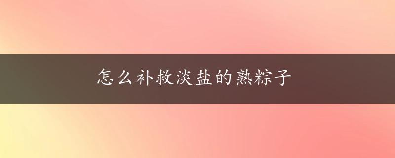 怎么补救淡盐的熟粽子