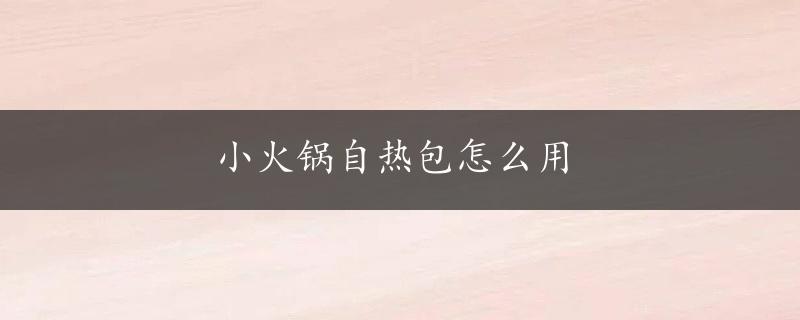 小火锅自热包怎么用