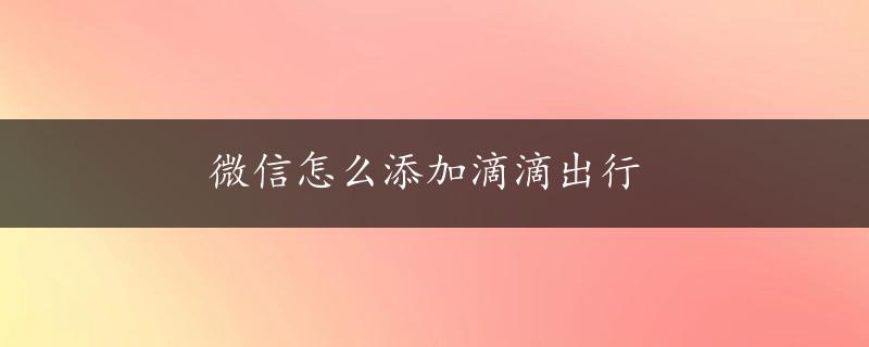 微信怎么添加滴滴出行