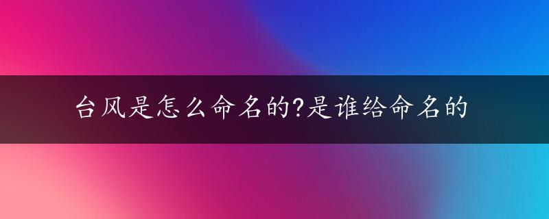 台风是怎么命名的?是谁给命名的