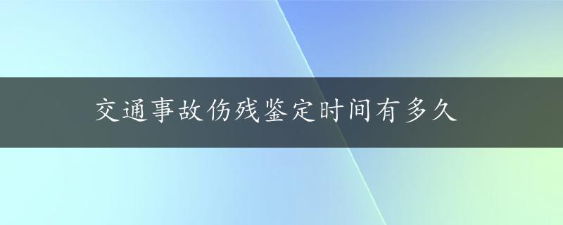 交通事故伤残鉴定时间有多久