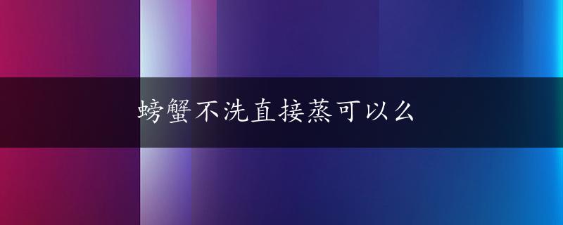 螃蟹不洗直接蒸可以么