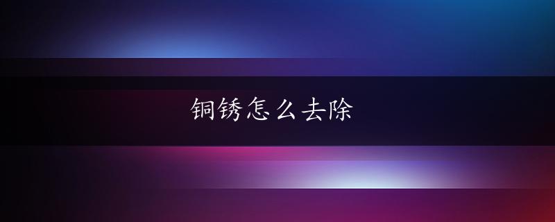 铜锈怎么去除