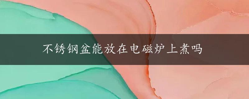 不锈钢盆能放在电磁炉上煮吗