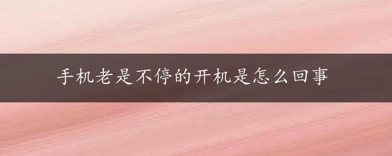 手机老是不停的开机是怎么回事