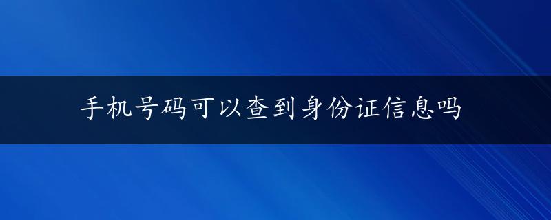 手机号码可以查到身份证信息吗