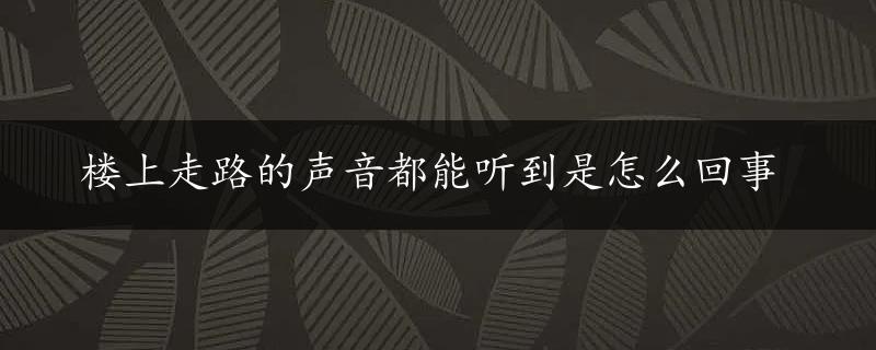 楼上走路的声音都能听到是怎么回事