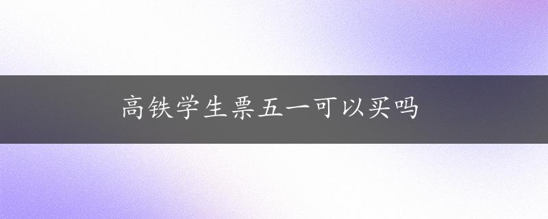 高铁学生票五一可以买吗