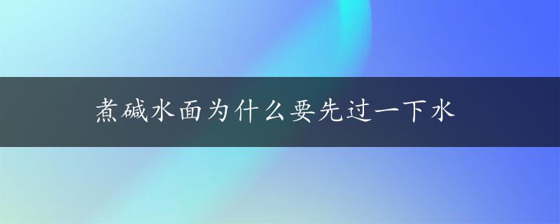 煮碱水面为什么要先过一下水