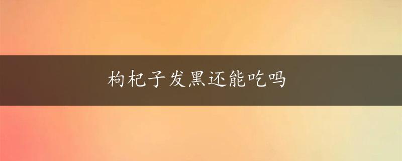 枸杞子发黑还能吃吗