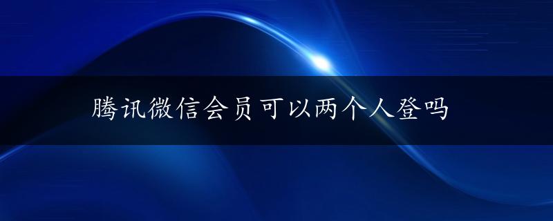 腾讯微信会员可以两个人登吗