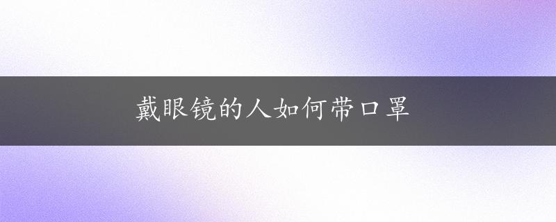 戴眼镜的人如何带口罩