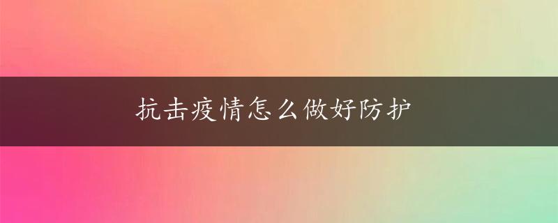 抗击疫情怎么做好防护