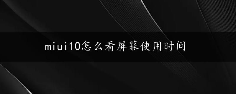 miui10怎么看屏幕使用时间