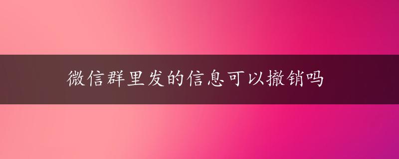 微信群里发的信息可以撤销吗