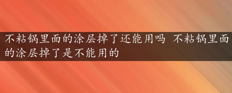 不粘锅里面的涂层掉了还能用吗 不粘锅里面的涂层掉了是不能用的