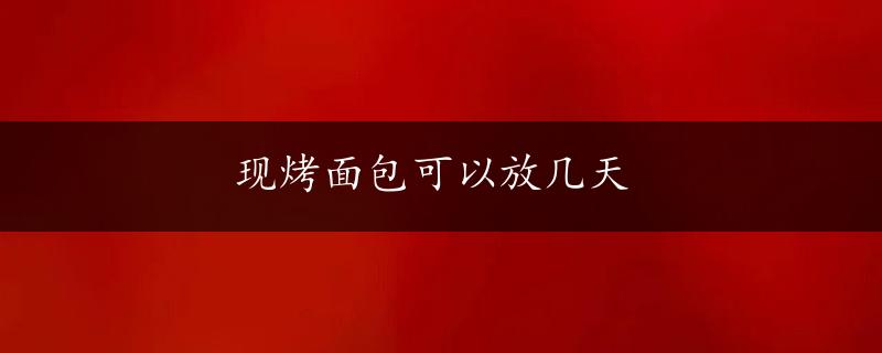 现烤面包可以放几天