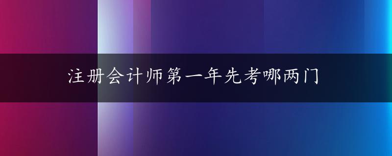 注册会计师第一年先考哪两门