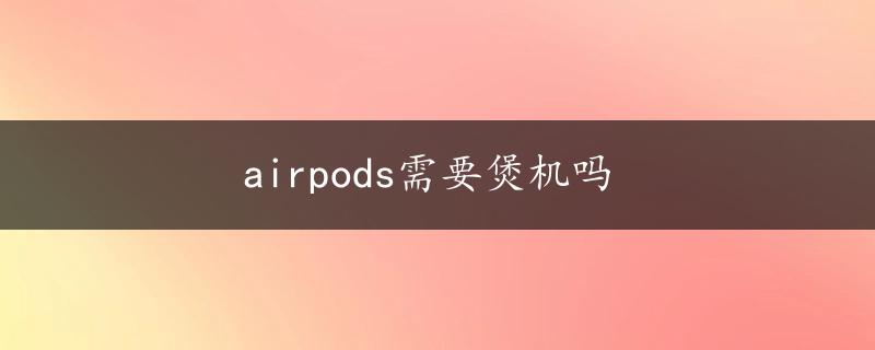 airpods需要煲机吗