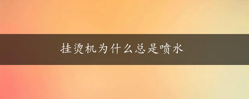 挂烫机为什么总是喷水