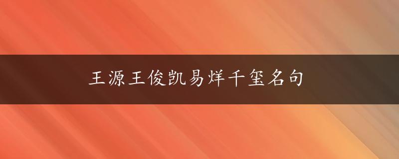 王源王俊凯易烊千玺名句