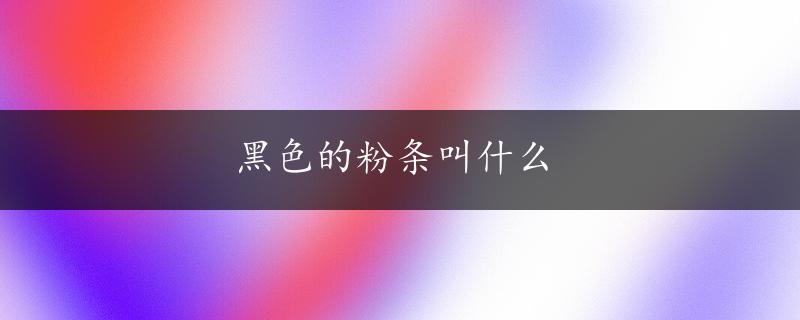 黑色的粉条叫什么