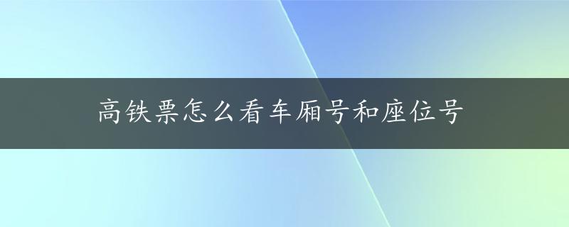 高铁票怎么看车厢号和座位号