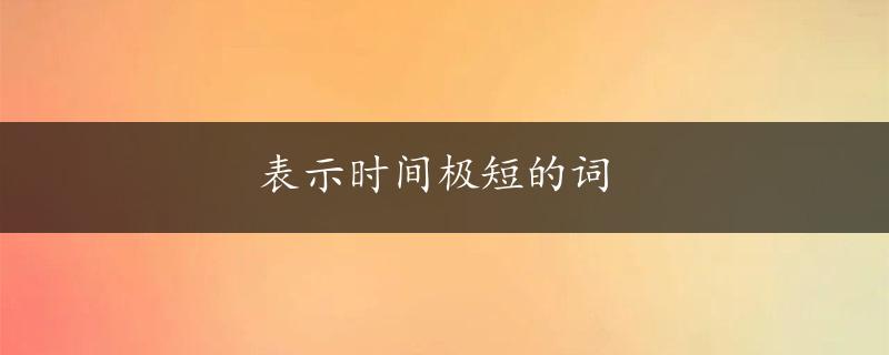 表示时间极短的词