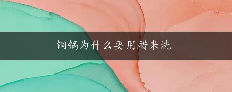 铜锅为什么要用醋来洗