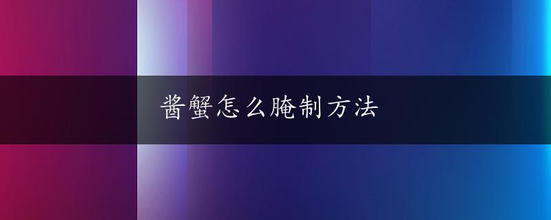 酱蟹怎么腌制方法