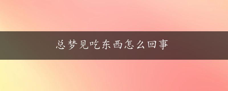 总梦见吃东西怎么回事