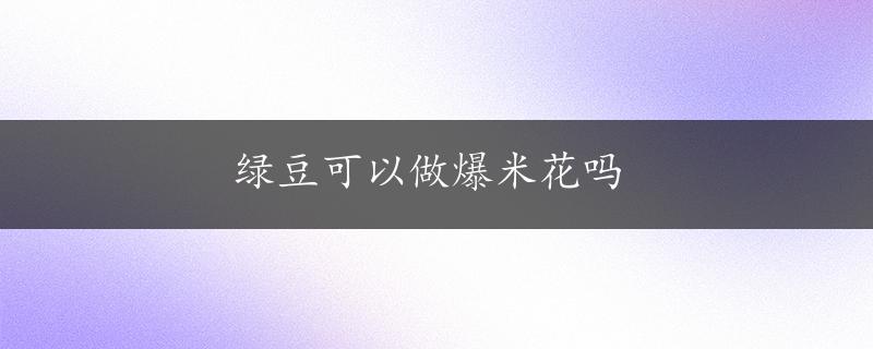 绿豆可以做爆米花吗