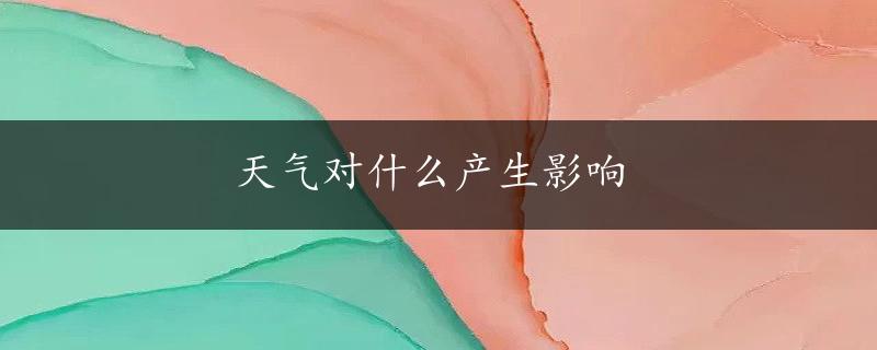 天气对什么产生影响