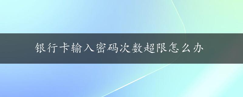 银行卡输入密码次数超限怎么办