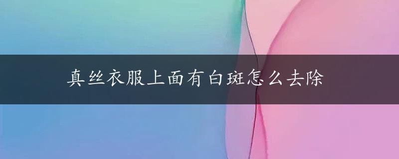 真丝衣服上面有白斑怎么去除