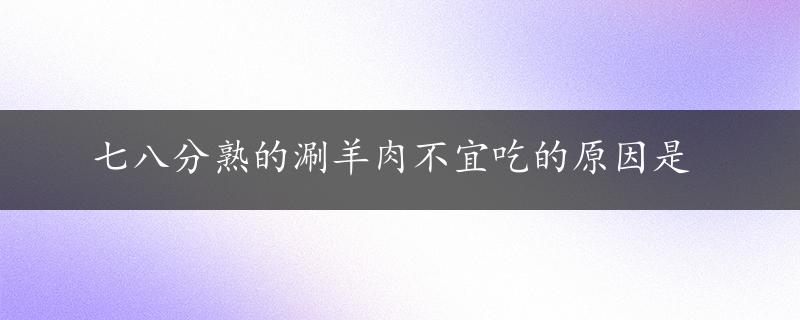 七八分熟的涮羊肉不宜吃的原因是