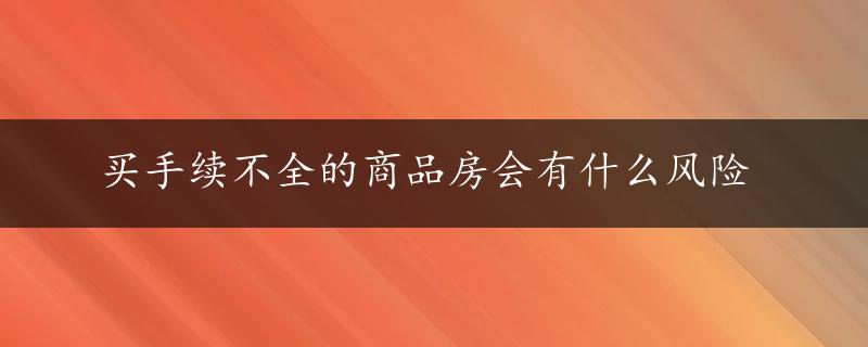 买手续不全的商品房会有什么风险