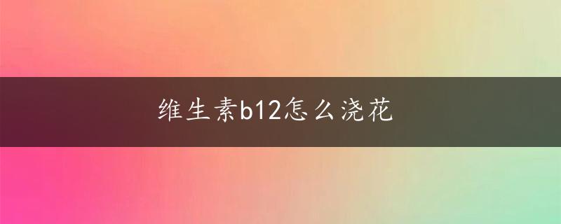 维生素b12怎么浇花