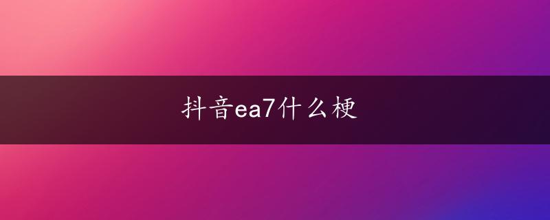 抖音ea7什么梗