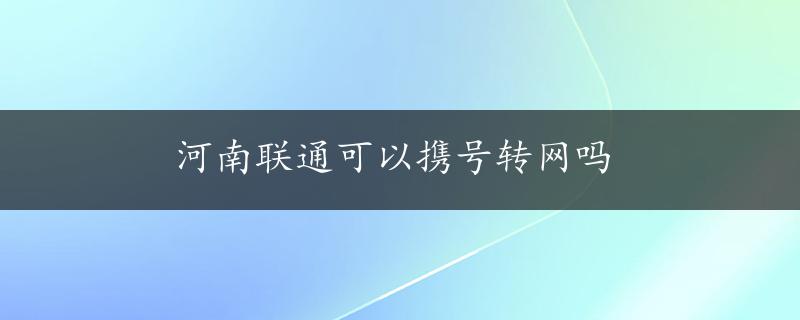 河南联通可以携号转网吗