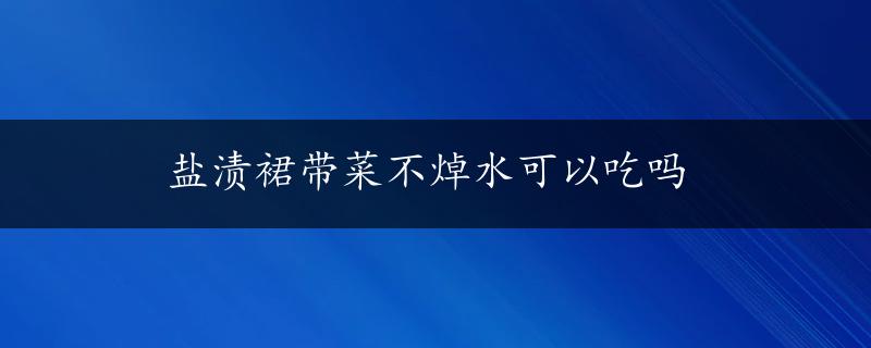 盐渍裙带菜不焯水可以吃吗