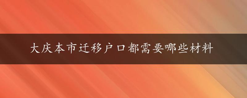 大庆本市迁移户口都需要哪些材料