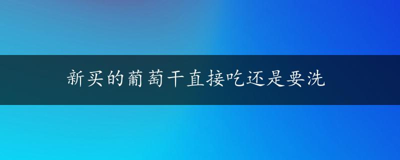 新买的葡萄干直接吃还是要洗