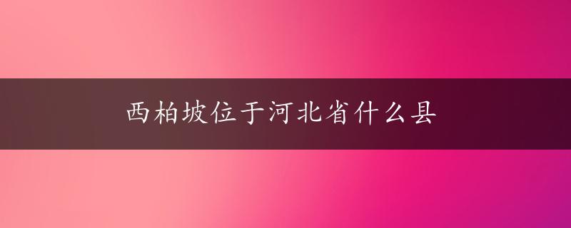 西柏坡位于河北省什么县