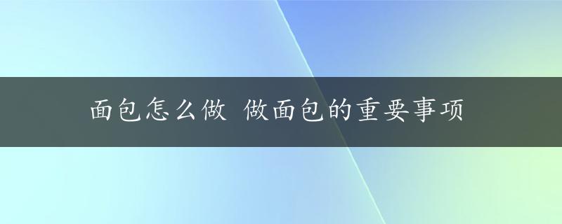 面包怎么做 做面包的重要事项