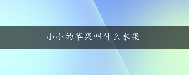 小小的苹果叫什么水果