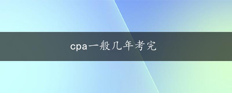 cpa一般几年考完