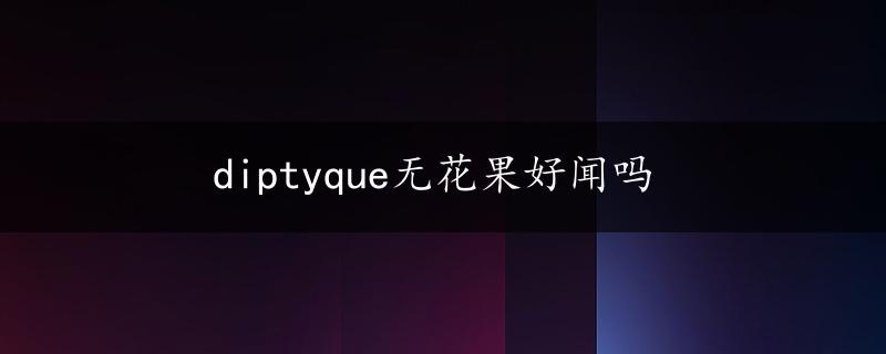 diptyque无花果好闻吗